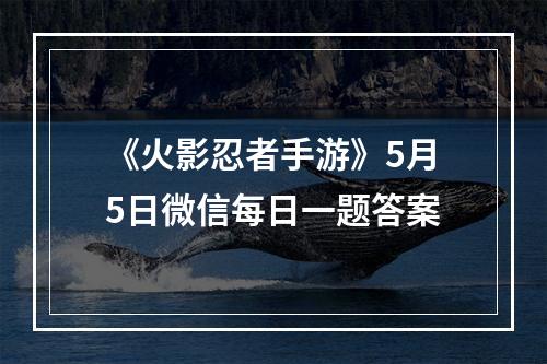 《火影忍者手游》5月5日微信每日一题答案