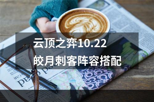 云顶之弈10.22皎月刺客阵容搭配