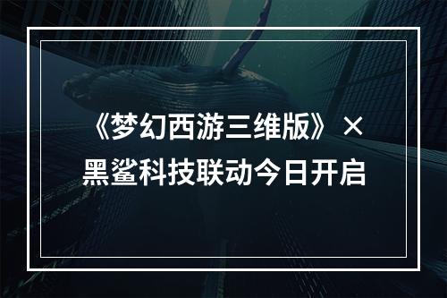 《梦幻西游三维版》×黑鲨科技联动今日开启