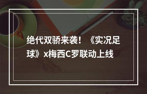 绝代双骄来袭！《实况足球》x梅西C罗联动上线