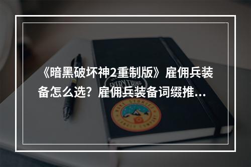 《暗黑破坏神2重制版》雇佣兵装备怎么选？雇佣兵装备词缀推荐