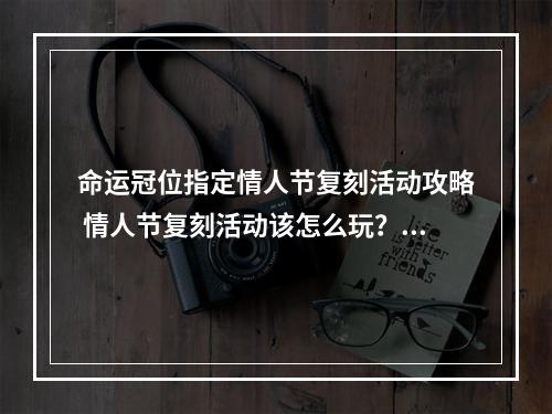 命运冠位指定情人节复刻活动攻略 情人节复刻活动该怎么玩？[多图]