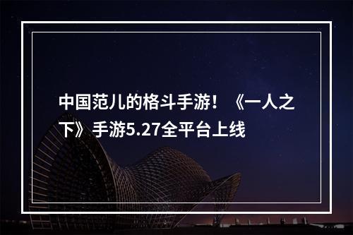 中国范儿的格斗手游！《一人之下》手游5.27全平台上线