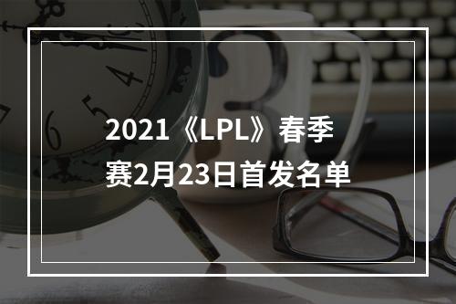 2021《LPL》春季赛2月23日首发名单