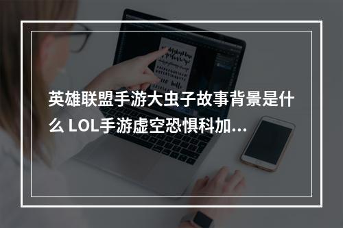 英雄联盟手游大虫子故事背景是什么 LOL手游虚空恐惧科加斯传记分享