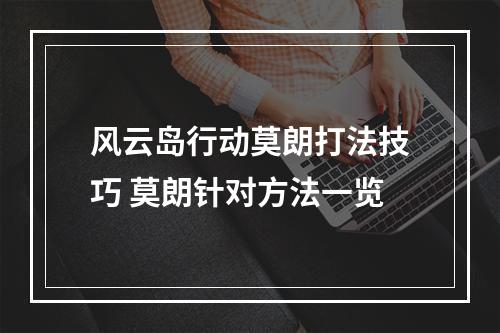 风云岛行动莫朗打法技巧 莫朗针对方法一览