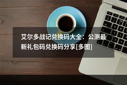 艾尔多战记兑换码大全：公测最新礼包码兑换码分享[多图]