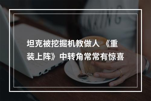 坦克被挖掘机教做人 《重装上阵》中转角常常有惊喜