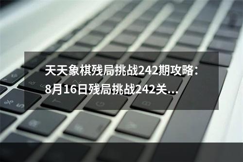 天天象棋残局挑战242期攻略：8月16日残局挑战242关破解方法[多图]