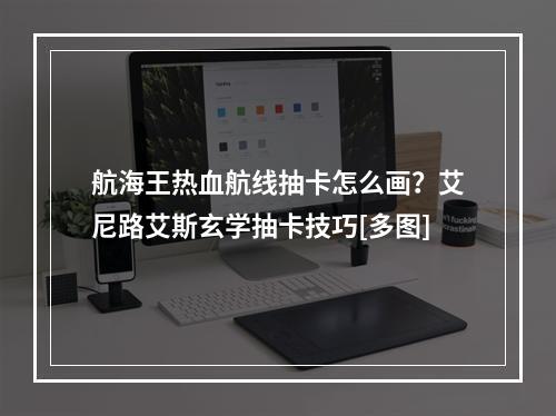 航海王热血航线抽卡怎么画？艾尼路艾斯玄学抽卡技巧[多图]