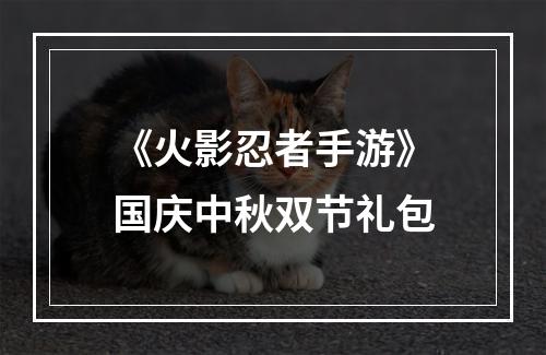 《火影忍者手游》国庆中秋双节礼包