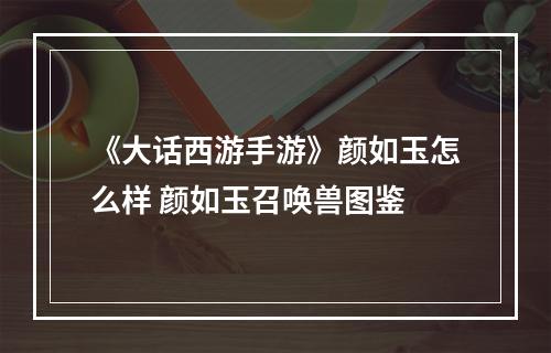 《大话西游手游》颜如玉怎么样 颜如玉召唤兽图鉴