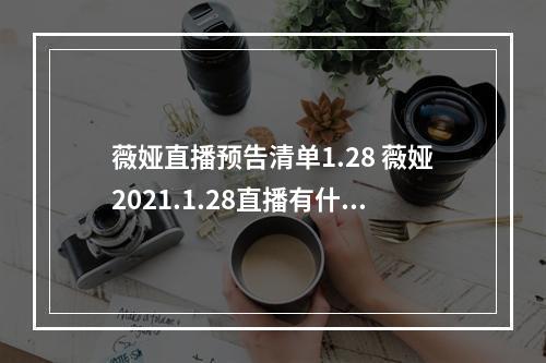 薇娅直播预告清单1.28 薇娅2021.1.28直播有什么