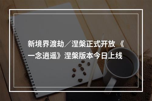 新境界渡劫／涅槃正式开放 《一念逍遥》涅槃版本今日上线