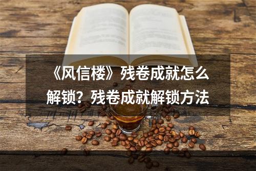 《风信楼》残卷成就怎么解锁？残卷成就解锁方法