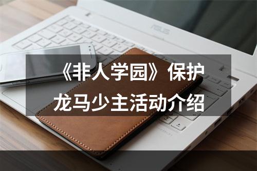 《非人学园》保护龙马少主活动介绍