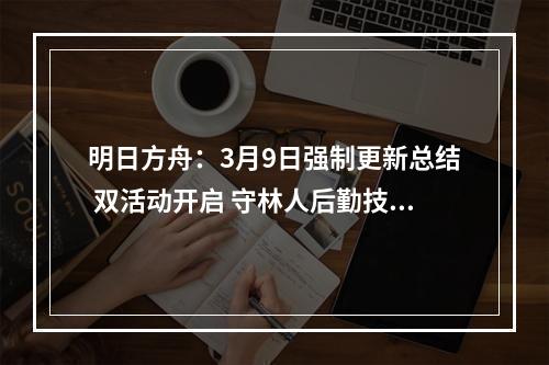 明日方舟：3月9日强制更新总结 双活动开启 守林人后勤技能加强