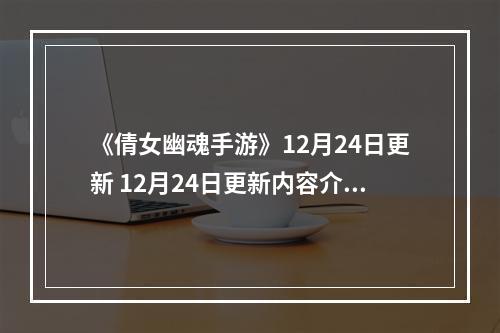 《倩女幽魂手游》12月24日更新 12月24日更新内容介绍