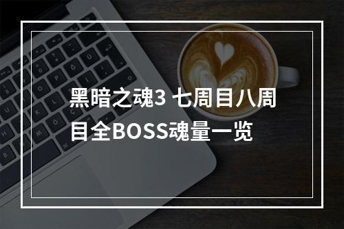 黑暗之魂3 七周目八周目全BOSS魂量一览