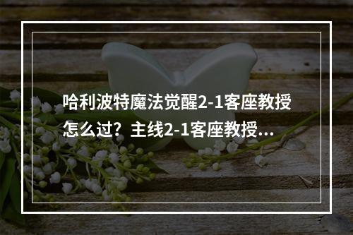 哈利波特魔法觉醒2-1客座教授怎么过？主线2-1客座教授全关卡通关攻略[多图]