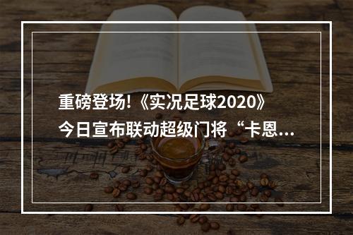 重磅登场!《实况足球2020》今日宣布联动超级门将“卡恩”!