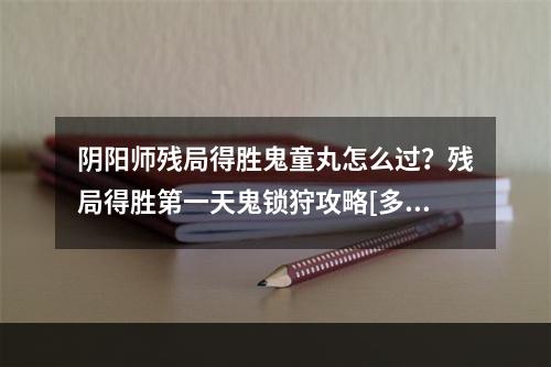 阴阳师残局得胜鬼童丸怎么过？残局得胜第一天鬼锁狩攻略[多图]