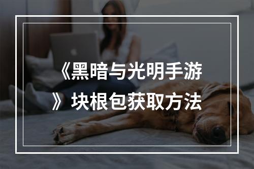 《黑暗与光明手游》块根包获取方法