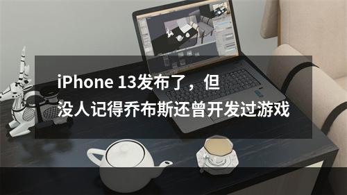 iPhone 13发布了，但没人记得乔布斯还曾开发过游戏