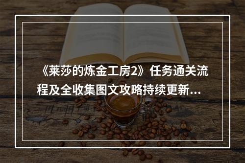 《莱莎的炼金工房2》任务通关流程及全收集图文攻略持续更新中