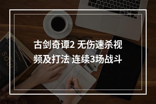 古剑奇谭2 无伤速杀视频及打法 连续3场战斗