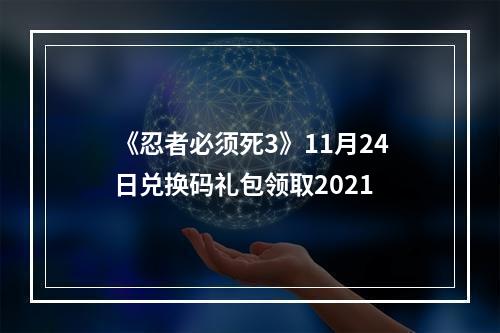 《忍者必须死3》11月24日兑换码礼包领取2021