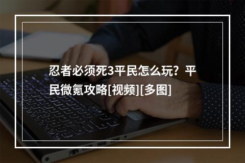 忍者必须死3平民怎么玩？平民微氪攻略[视频][多图]