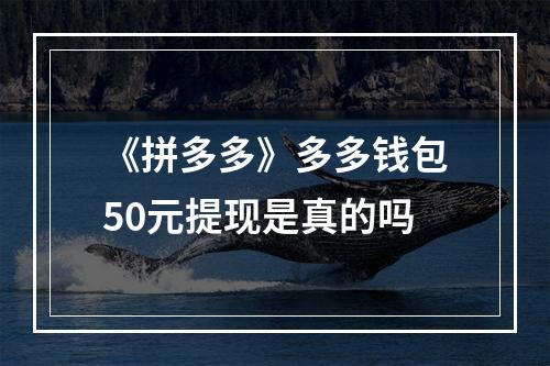 《拼多多》多多钱包50元提现是真的吗