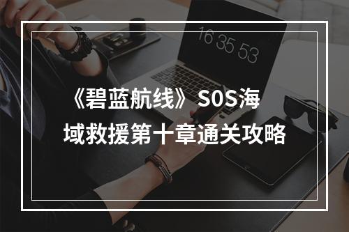 《碧蓝航线》S0S海域救援第十章通关攻略