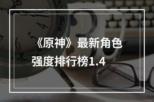 《原神》最新角色强度排行榜1.4