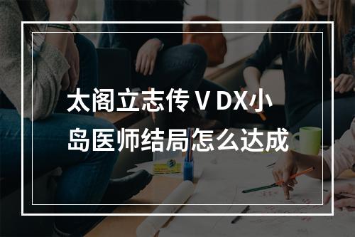 太阁立志传ⅤDX小岛医师结局怎么达成