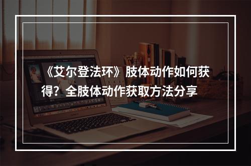 《艾尔登法环》肢体动作如何获得？全肢体动作获取方法分享