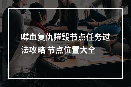 喋血复仇摧毁节点任务过法攻略 节点位置大全