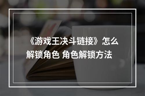 《游戏王决斗链接》怎么解锁角色 角色解锁方法