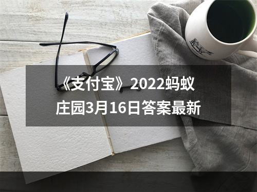 《支付宝》2022蚂蚁庄园3月16日答案最新