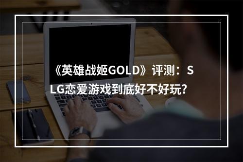 《英雄战姬GOLD》评测：SLG恋爱游戏到底好不好玩？