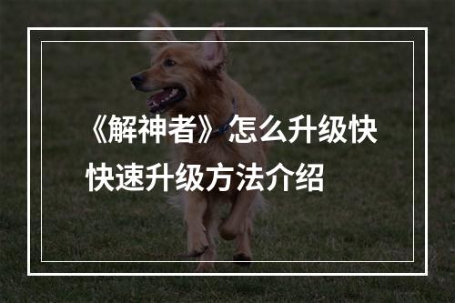 《解神者》怎么升级快 快速升级方法介绍