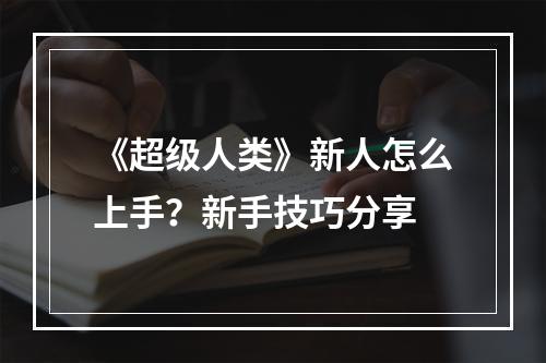 《超级人类》新人怎么上手？新手技巧分享