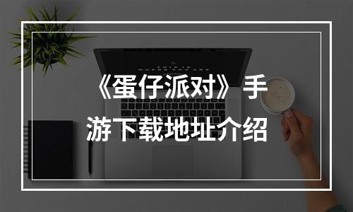 《蛋仔派对》手游下载地址介绍