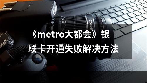 《metro大都会》银联卡开通失败解决方法