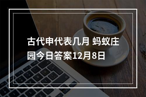 古代申代表几月 蚂蚁庄园今日答案12月8日