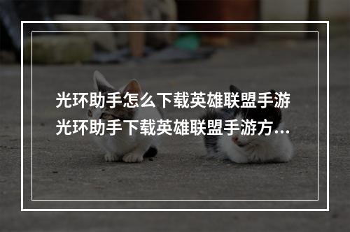 光环助手怎么下载英雄联盟手游 光环助手下载英雄联盟手游方法