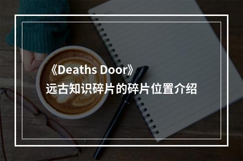 《Deaths Door》远古知识碎片的碎片位置介绍