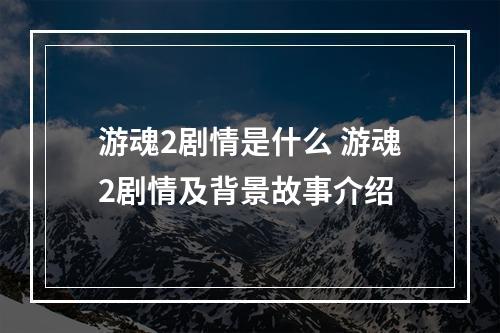 游魂2剧情是什么 游魂2剧情及背景故事介绍