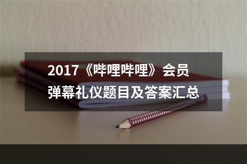 2017《哔哩哔哩》会员弹幕礼仪题目及答案汇总